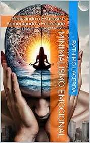 Conheça o minimalismo emocional e descubra como reduzir preocupações, fortalecer sua saúde emocional e viver com mais leveza, equilíbrio e qualidade de vida.